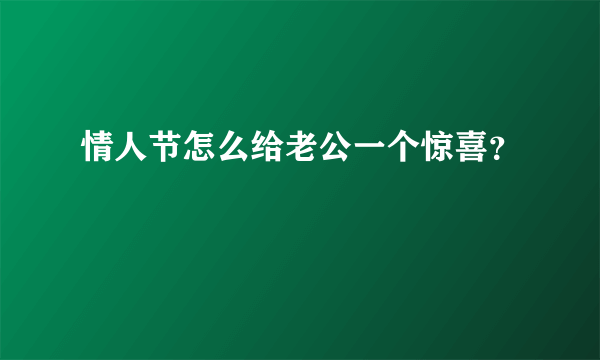 情人节怎么给老公一个惊喜？