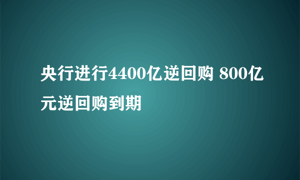 央行进行4400亿逆回购 800亿元逆回购到期