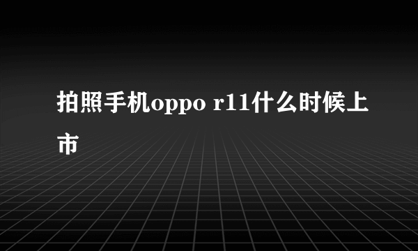 拍照手机oppo r11什么时候上市