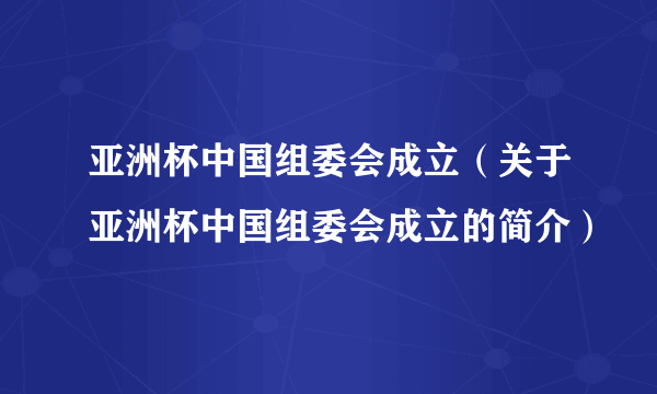 亚洲杯中国组委会成立（关于亚洲杯中国组委会成立的简介）