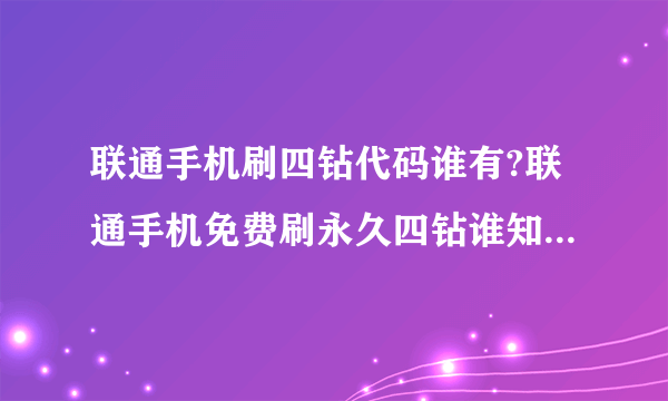 联通手机刷四钻代码谁有?联通手机免费刷永久四钻谁知道肿么弄?