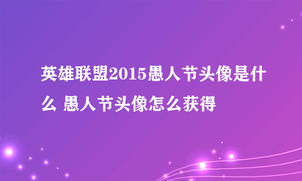 英雄联盟2015愚人节头像是什么 愚人节头像怎么获得