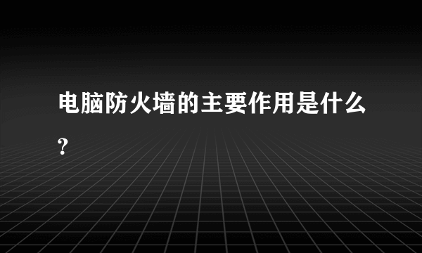 电脑防火墙的主要作用是什么？