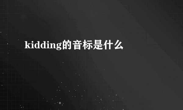 kidding的音标是什么