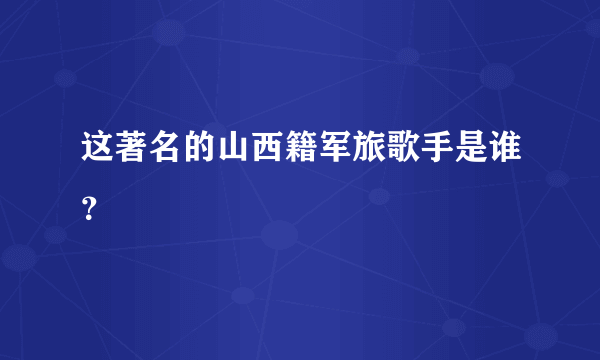 这著名的山西籍军旅歌手是谁？