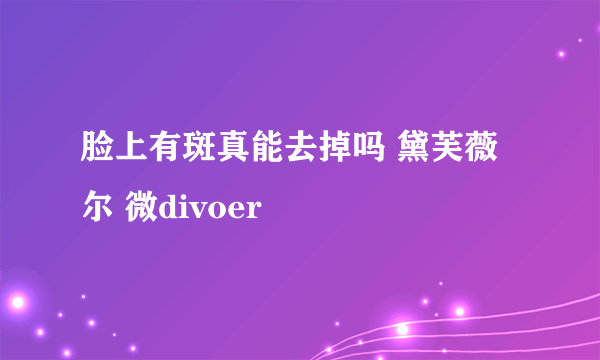 脸上有斑真能去掉吗 黛芙薇尔 微divoer