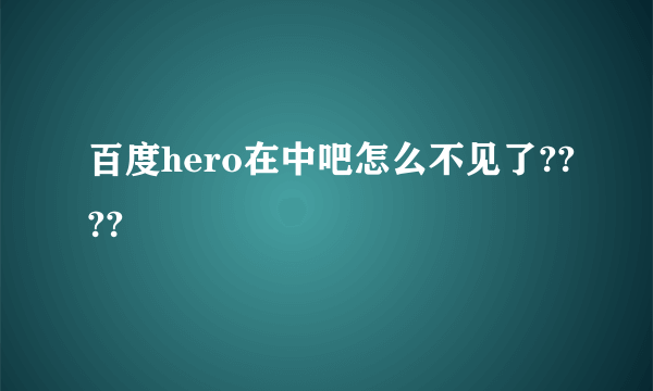 百度hero在中吧怎么不见了????