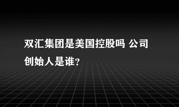 双汇集团是美国控股吗 公司创始人是谁？