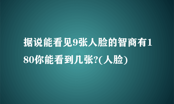 据说能看见9张人脸的智商有180你能看到几张?(人脸)