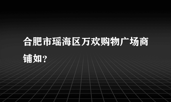 合肥市瑶海区万欢购物广场商铺如？