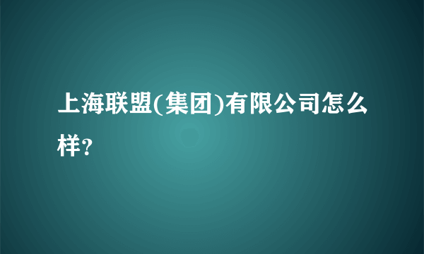 上海联盟(集团)有限公司怎么样？