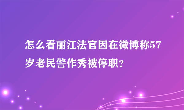 怎么看丽江法官因在微博称57岁老民警作秀被停职？