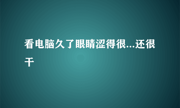 看电脑久了眼睛涩得很...还很干