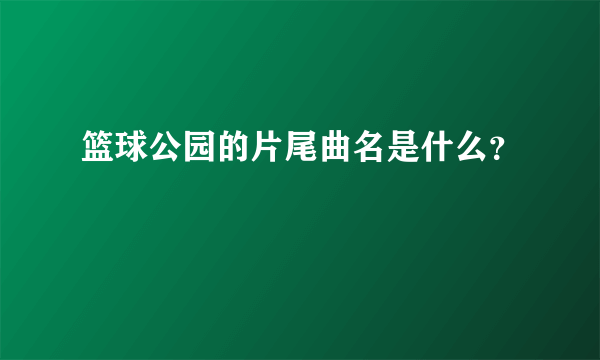 篮球公园的片尾曲名是什么？