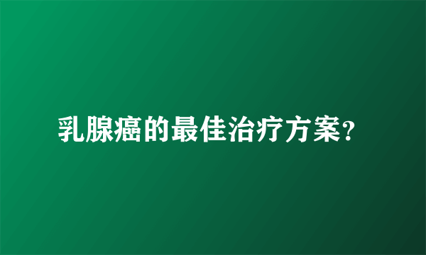 乳腺癌的最佳治疗方案？