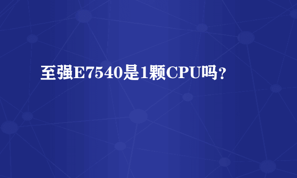 至强E7540是1颗CPU吗？