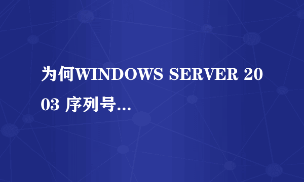 为何WINDOWS SERVER 2003 序列号不能使用