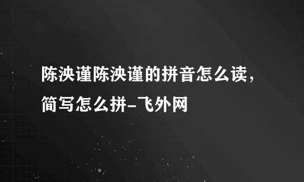 陈泱谨陈泱谨的拼音怎么读，简写怎么拼-飞外网