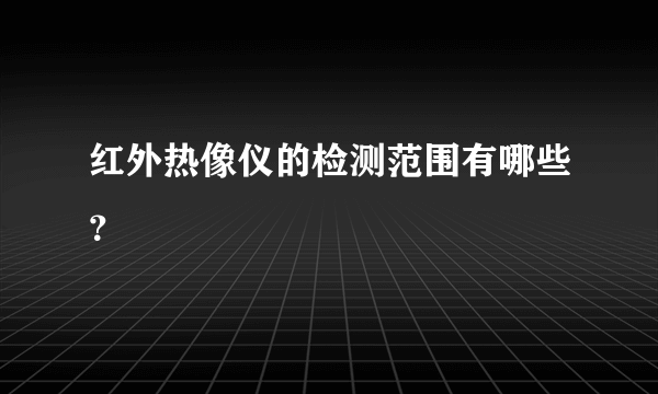 红外热像仪的检测范围有哪些？