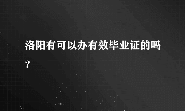 洛阳有可以办有效毕业证的吗？