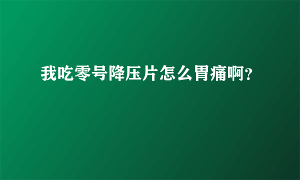 我吃零号降压片怎么胃痛啊？