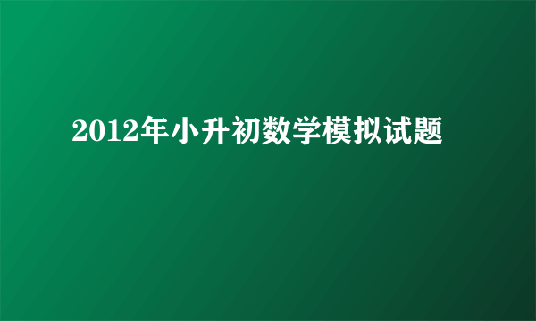 2012年小升初数学模拟试题