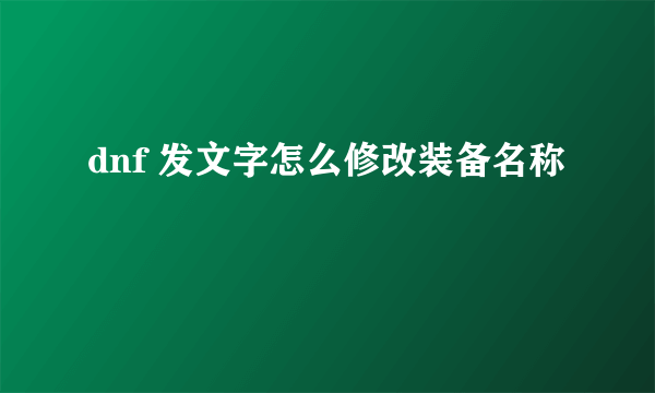 dnf 发文字怎么修改装备名称