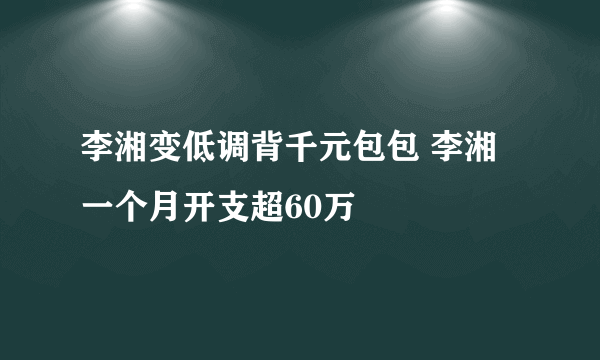 李湘变低调背千元包包 李湘一个月开支超60万