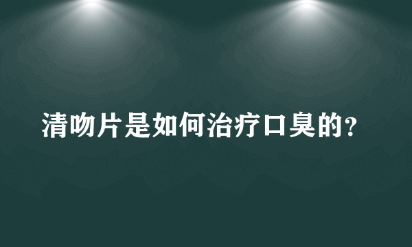 清吻片是如何治疗口臭的？