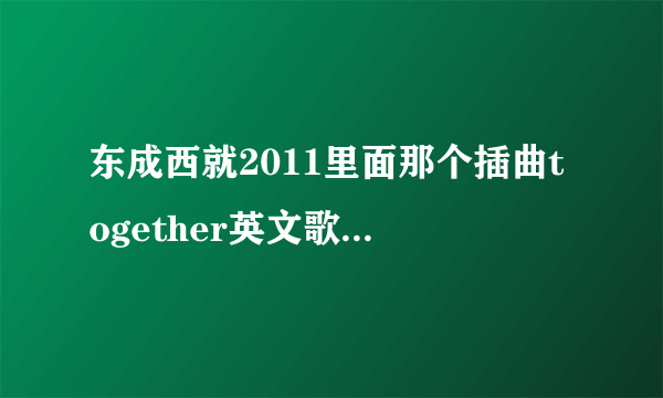 东成西就2011里面那个插曲together英文歌名是什么》