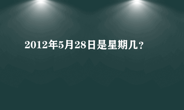 2012年5月28日是星期几？