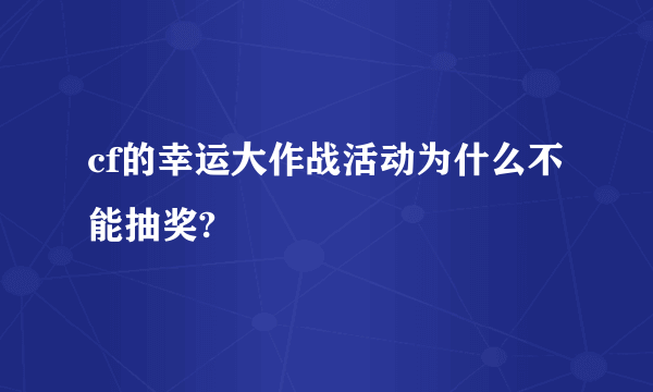 cf的幸运大作战活动为什么不能抽奖?