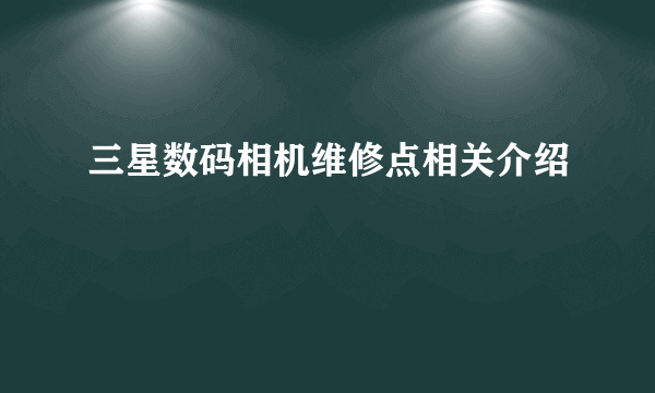 三星数码相机维修点相关介绍