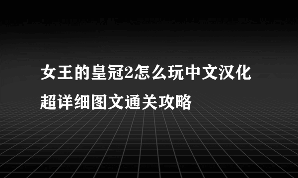 女王的皇冠2怎么玩中文汉化超详细图文通关攻略