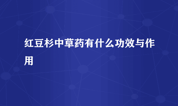 红豆杉中草药有什么功效与作用