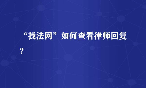 “找法网”如何查看律师回复？