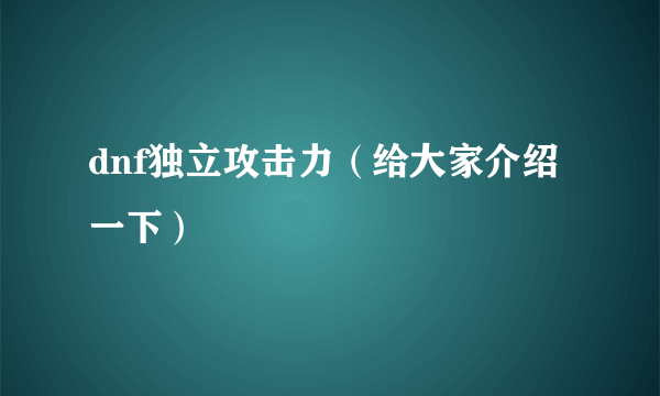 dnf独立攻击力（给大家介绍一下）