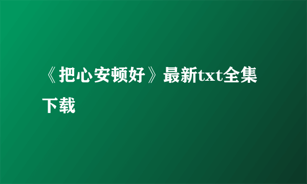 《把心安顿好》最新txt全集下载