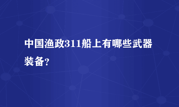 中国渔政311船上有哪些武器装备？