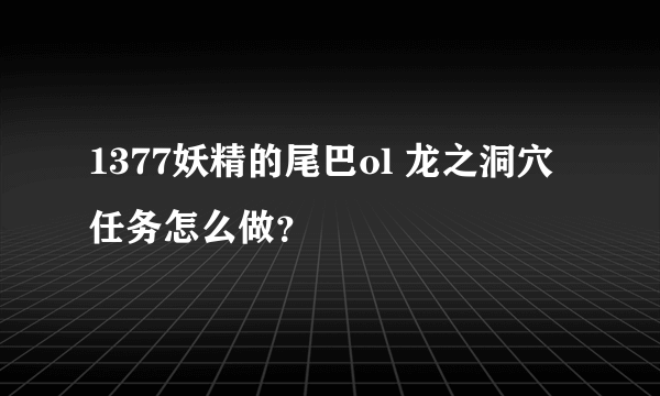 1377妖精的尾巴ol 龙之洞穴任务怎么做？