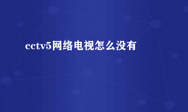 cctv5网络电视怎么没有