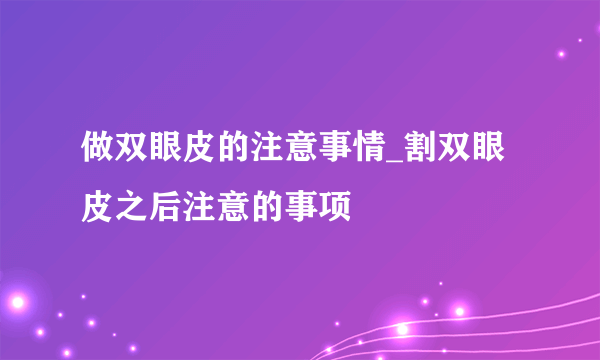 做双眼皮的注意事情_割双眼皮之后注意的事项