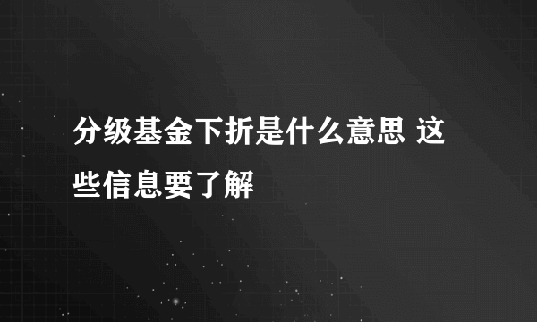 分级基金下折是什么意思 这些信息要了解