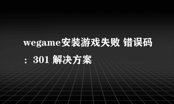 wegame安装游戏失败 错误码：301 解决方案