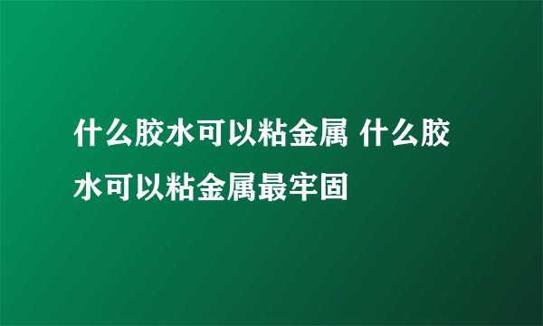 什么胶水可以粘金属 什么胶水可以粘金属最牢固