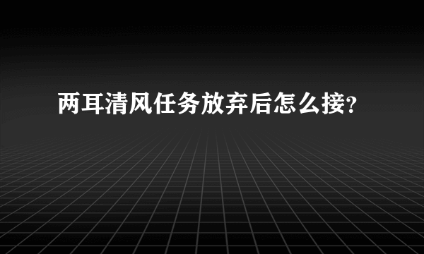 两耳清风任务放弃后怎么接？