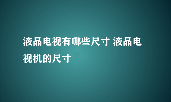 液晶电视有哪些尺寸 液晶电视机的尺寸