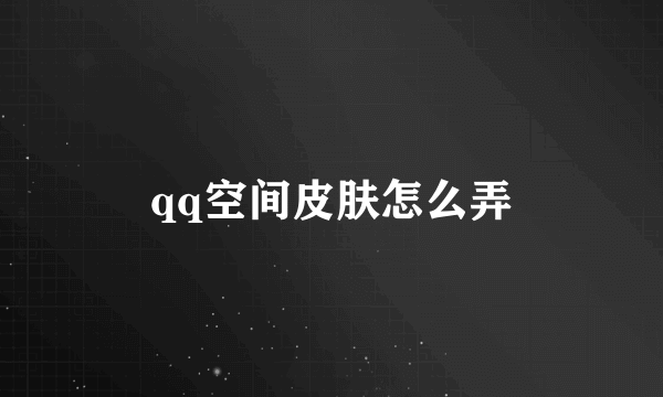 qq空间皮肤怎么弄