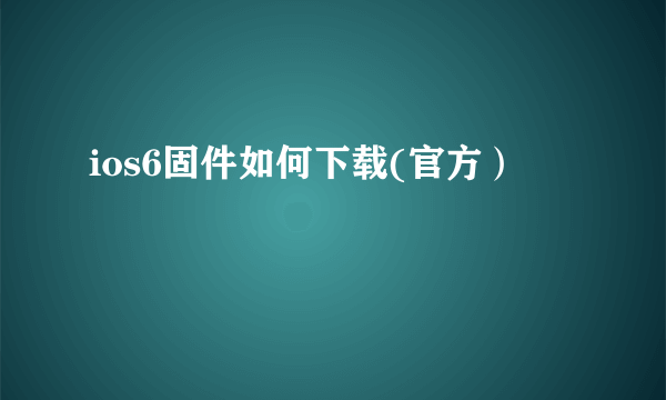 ios6固件如何下载(官方）