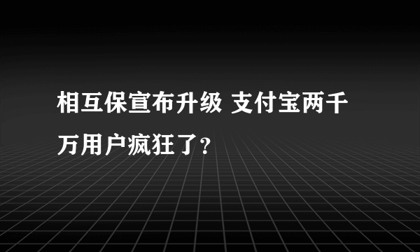 相互保宣布升级 支付宝两千万用户疯狂了？